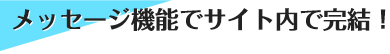 メッセージ機能でサイト内で完結!