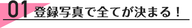 01登録写真で全てが決まる!